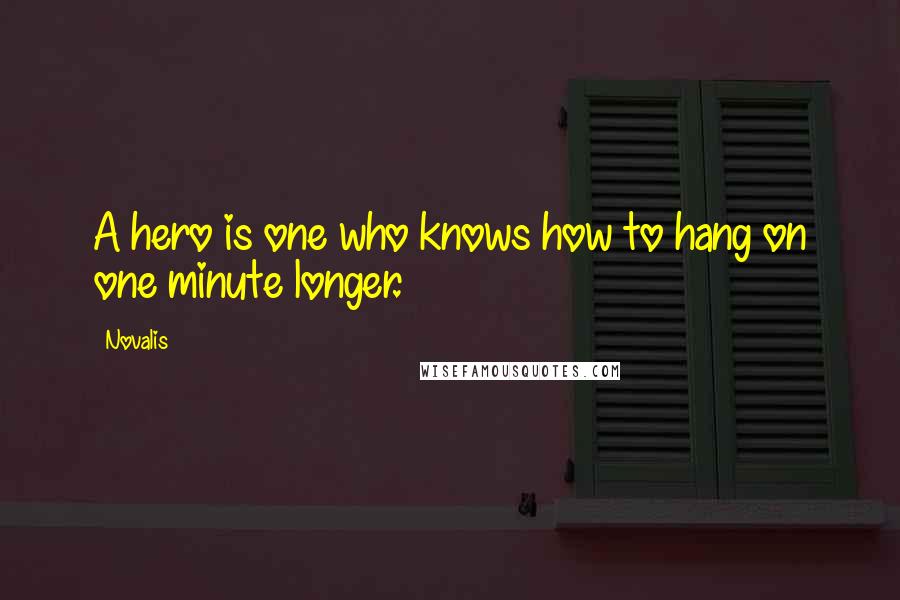 Novalis quotes: A hero is one who knows how to hang on one minute longer.