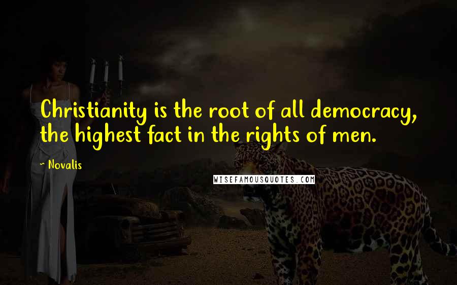 Novalis quotes: Christianity is the root of all democracy, the highest fact in the rights of men.