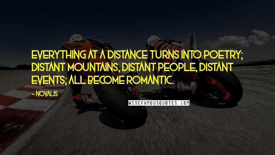 Novalis quotes: Everything at a distance turns into poetry; distant mountains, distant people, distant events; all become Romantic.