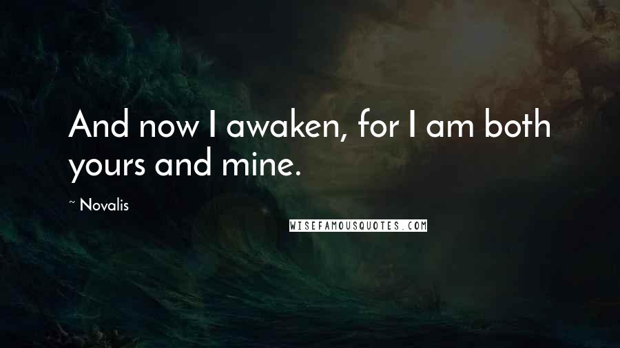 Novalis quotes: And now I awaken, for I am both yours and mine.