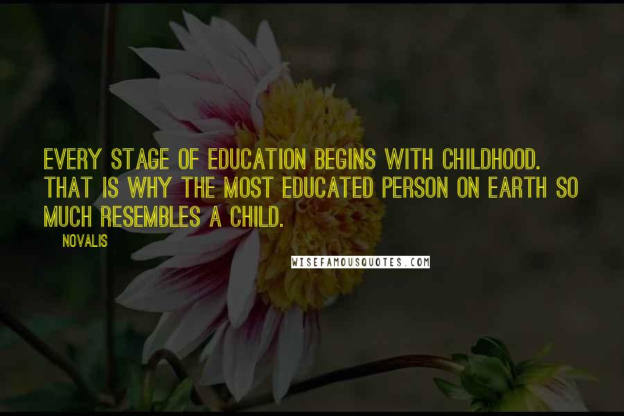 Novalis quotes: Every stage of education begins with childhood. That is why the most educated person on earth so much resembles a child.