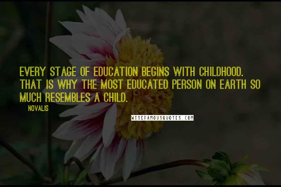Novalis quotes: Every stage of education begins with childhood. That is why the most educated person on earth so much resembles a child. Novalis quotes: Every stage of education begins with childhood. That is why the most educated person on earth so much resembles a child.