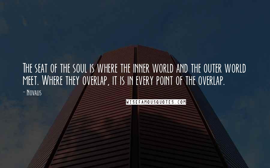Novalis quotes: The seat of the soul is where the inner world and the outer world meet. Where they overlap, it is in every point of the overlap. Novalis quotes: The seat of the soul is where the inner world and the outer world meet. Where they overlap, it is in every point of the overlap.