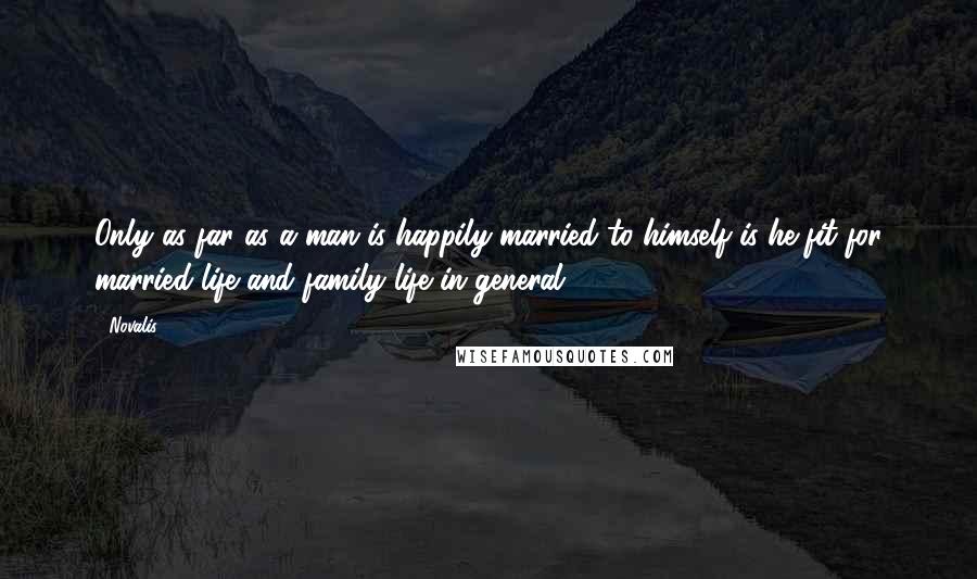 Novalis quotes: Only as far as a man is happily married to himself is he fit for married life and family life in general. Novalis quotes: Only as far as a man is happily married to himself is he fit for married life and family life in general.