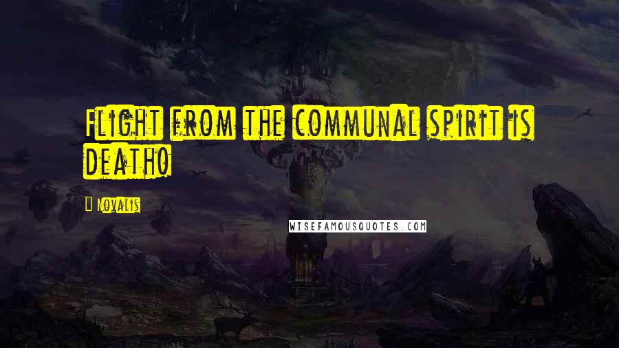 Novalis quotes: Flight from the communal spirit is death!