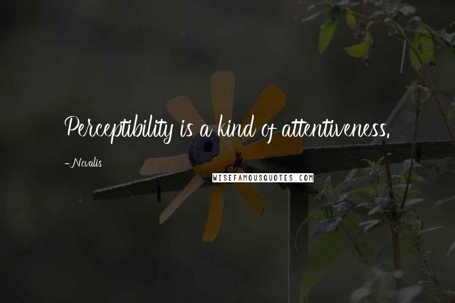 Novalis quotes: Perceptibility is a kind of attentiveness.