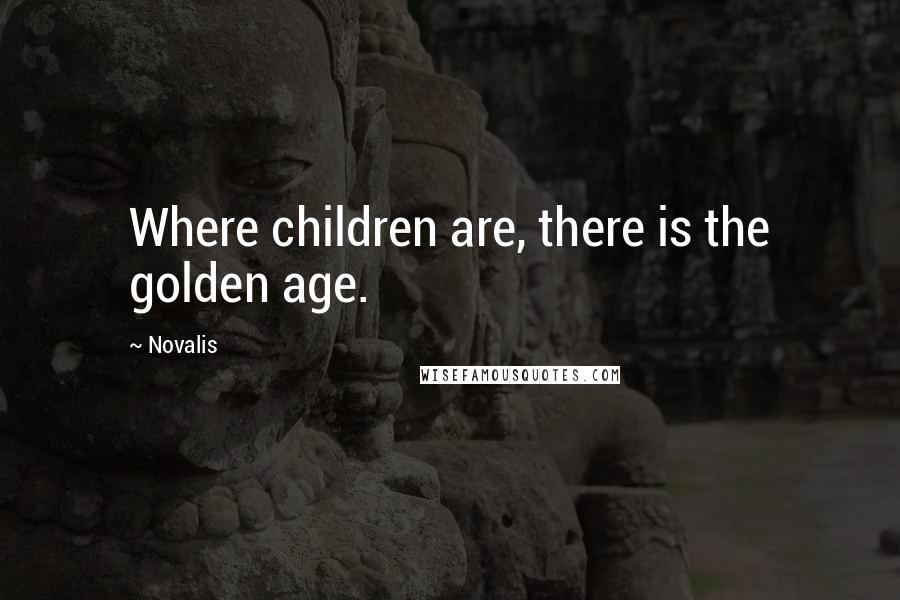 Novalis quotes: Where children are, there is the golden age.