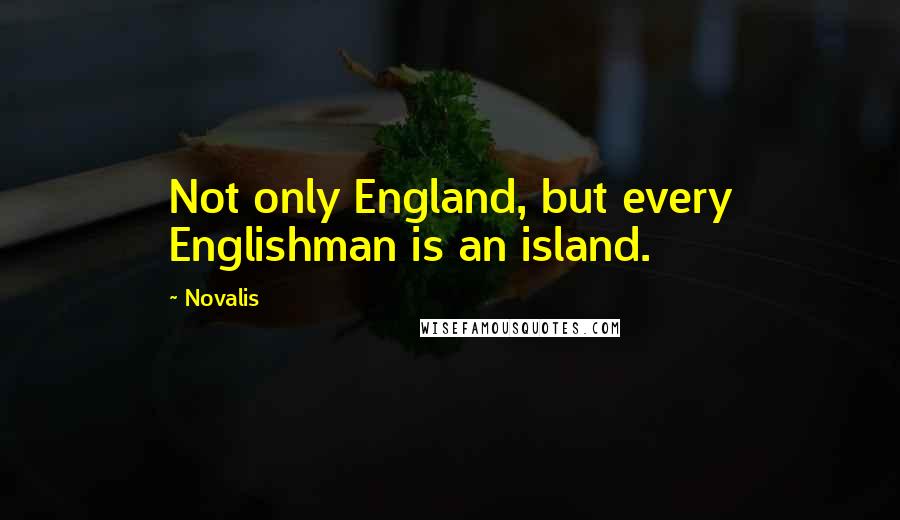 Novalis quotes: Not only England, but every Englishman is an island.