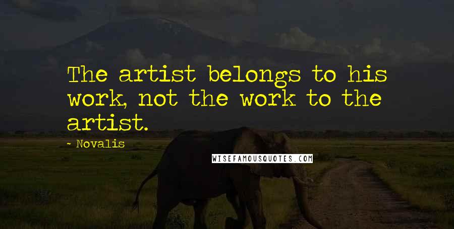 Novalis quotes: The artist belongs to his work, not the work to the artist.