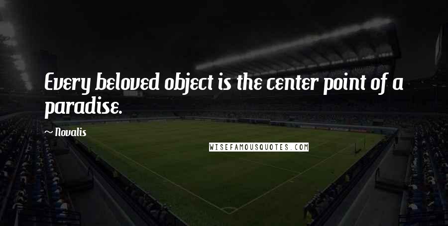 Novalis quotes: Every beloved object is the center point of a paradise.