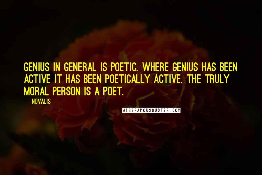 Novalis quotes: Genius in general is poetic. Where genius has been active it has been poetically active. The truly moral person is a poet. Novalis quotes: Genius in general is poetic. Where genius has been active it has been poetically active. The truly moral person is a poet.