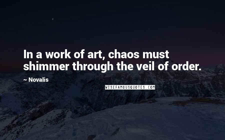 Novalis quotes: In a work of art, chaos must shimmer through the veil of order.