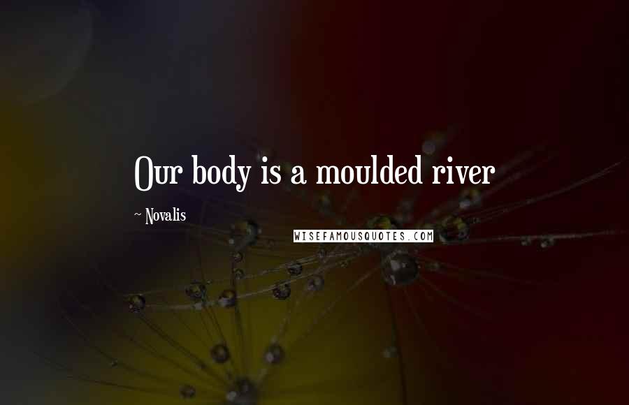Novalis quotes: Our body is a moulded river