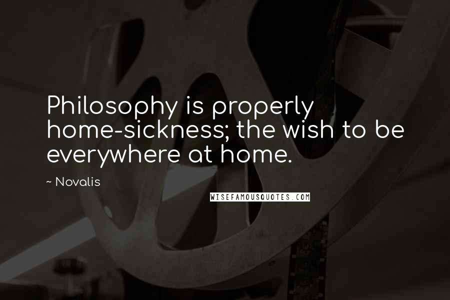 Novalis quotes: Philosophy is properly home-sickness; the wish to be everywhere at home.
