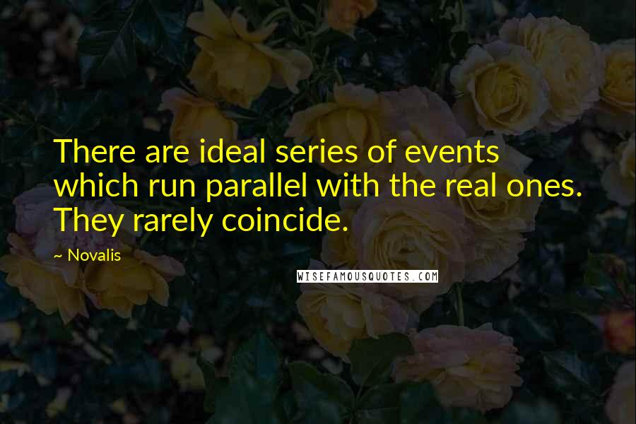 Novalis quotes: There are ideal series of events which run parallel with the real ones. They rarely coincide.