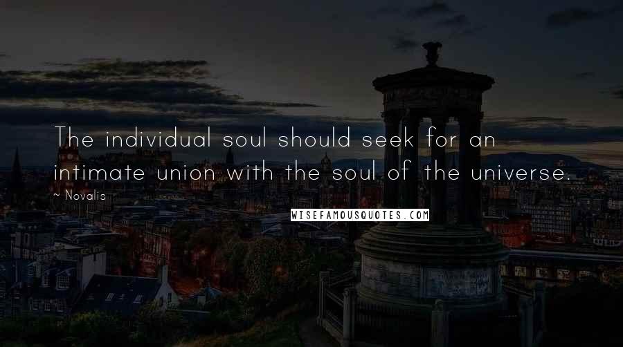 Novalis quotes: The individual soul should seek for an intimate union with the soul of the universe.