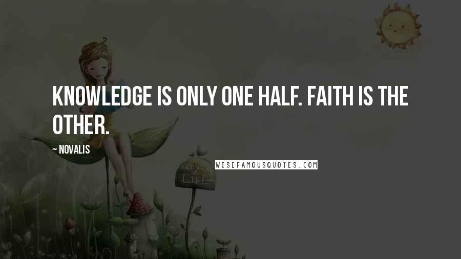 Novalis quotes: Knowledge is only one half. Faith is the other.