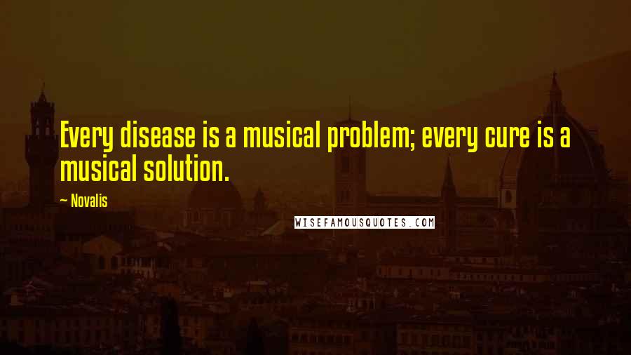 Novalis quotes: Every disease is a musical problem; every cure is a musical solution.