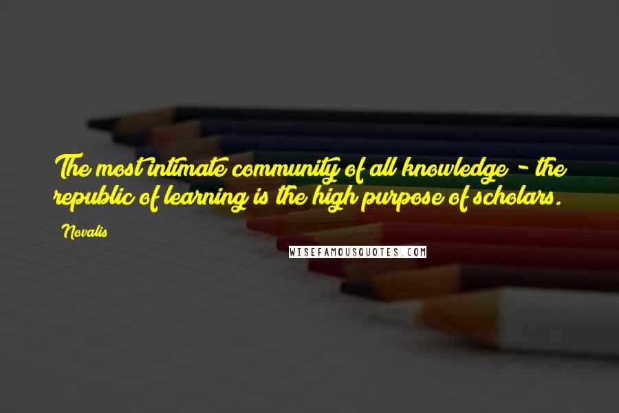 Novalis quotes: The most intimate community of all knowledge - the republic of learning is the high purpose of scholars.