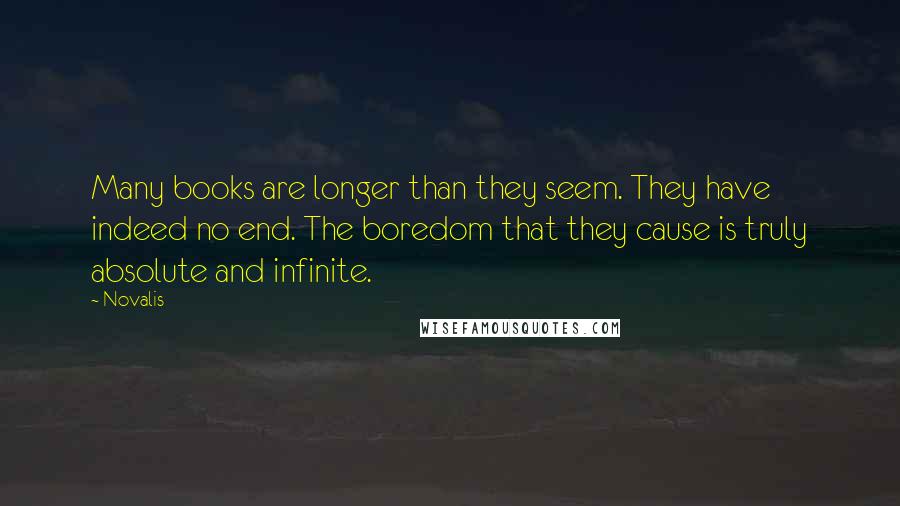 Novalis quotes: Many books are longer than they seem. They have indeed no end. The boredom that they cause is truly absolute and infinite. Novalis quotes: Many books are longer than they seem. They have indeed no end. The boredom that they cause is truly absolute and infinite.