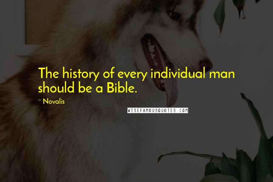 Novalis quotes: The history of every individual man should be a Bible.
