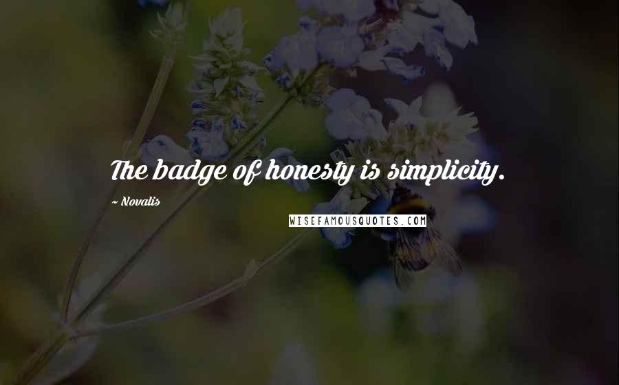 Novalis quotes: The badge of honesty is simplicity.