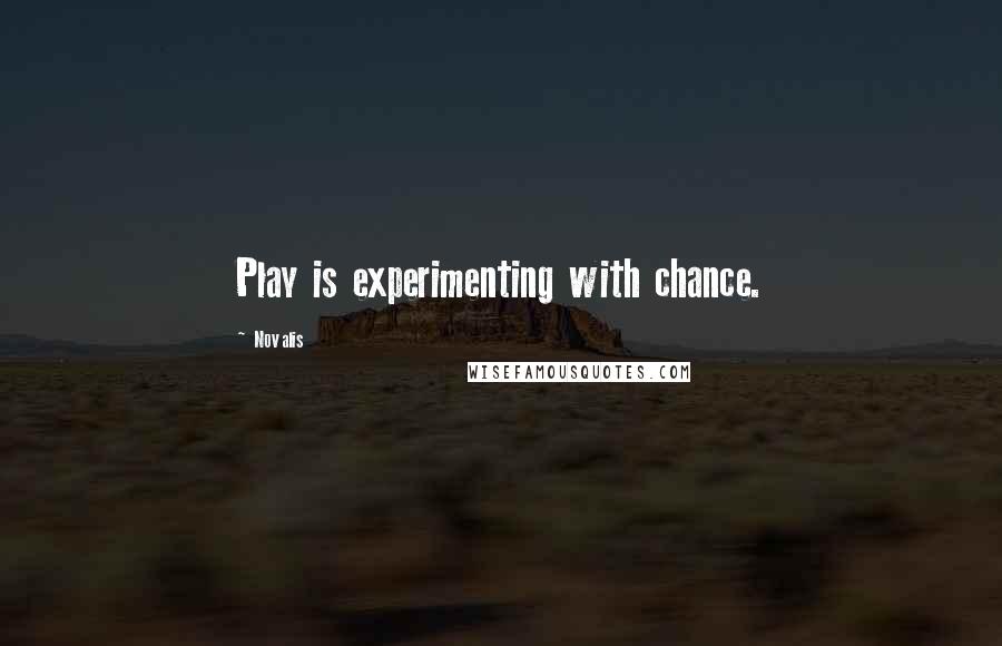 Novalis quotes: Play is experimenting with chance.