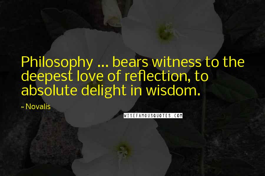 Novalis quotes: Philosophy ... bears witness to the deepest love of reflection, to absolute delight in wisdom.