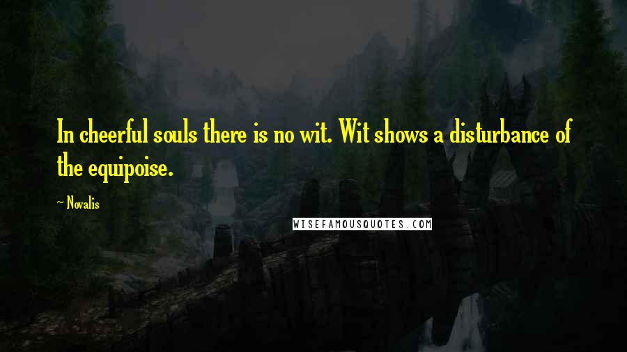 Novalis quotes: In cheerful souls there is no wit. Wit shows a disturbance of the equipoise.