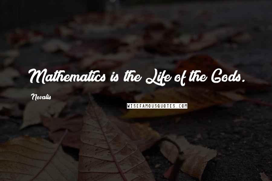 Novalis quotes: Mathematics is the Life of the Gods.
