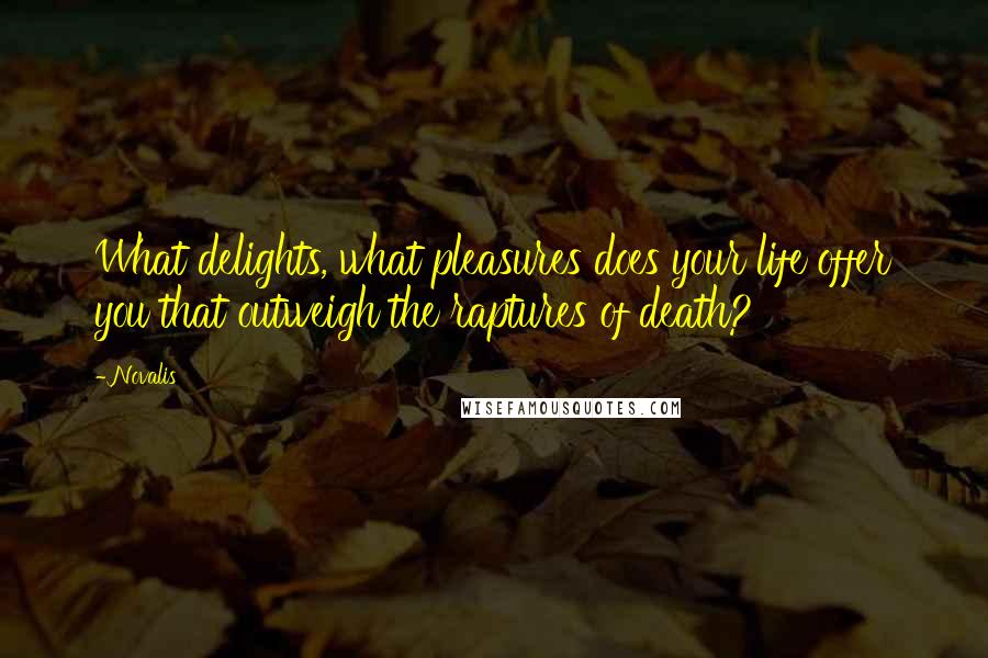 Novalis quotes: What delights, what pleasures does your life offer you that outweigh the raptures of death?