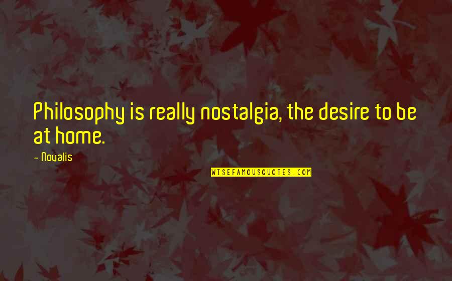 Novalis Quotes By Novalis: Philosophy is really nostalgia, the desire to be