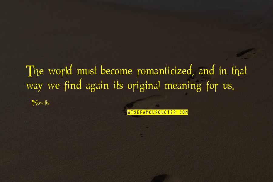 Novalis Quotes By Novalis: The world must become romanticized, and in that