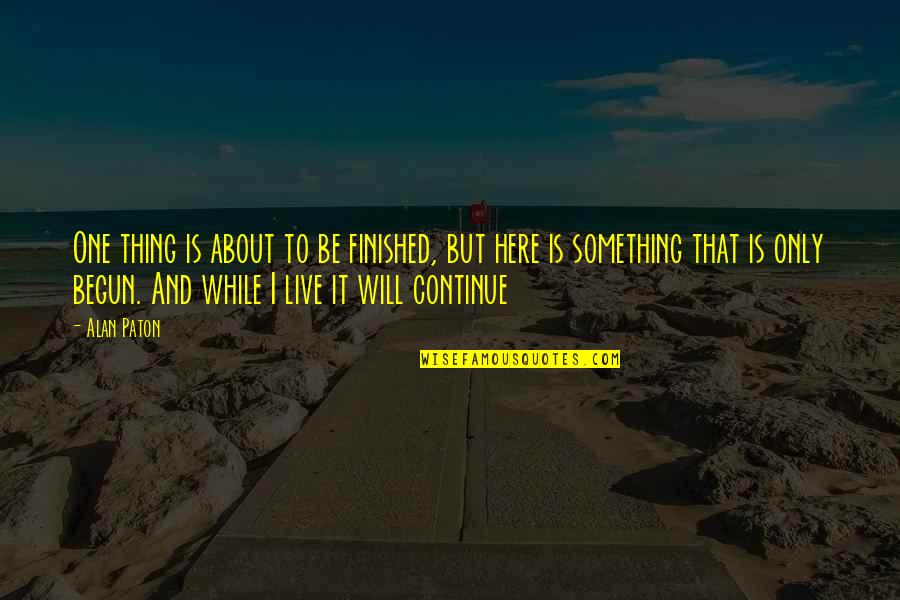 Novamente Geografando Quotes By Alan Paton: One thing is about to be finished, but Novamente Geografando Quotes By Alan Paton: One thing is about to be finished, but
