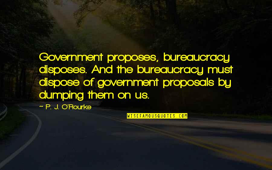 Novas Quotes By P. J. O'Rourke: Government proposes, bureaucracy disposes. And the bureaucracy must