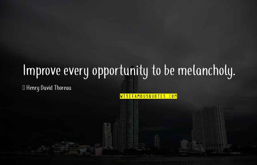 Novatech Quotes By Henry David Thoreau: Improve every opportunity to be melancholy.