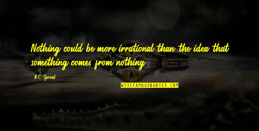 Novatores Quotes By R.C. Sproul: Nothing could be more irrational than the idea