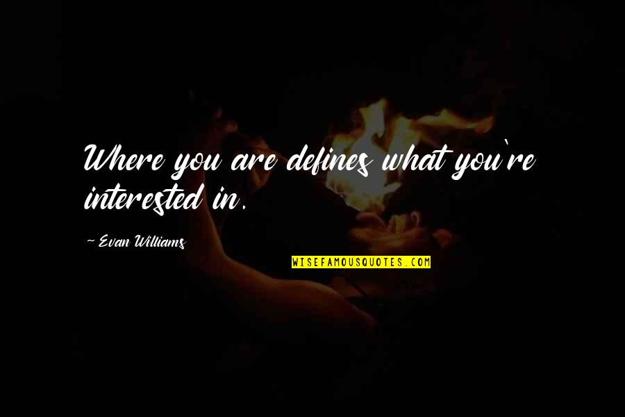Novecento Doral Quotes By Evan Williams: Where you are defines what you're interested in.