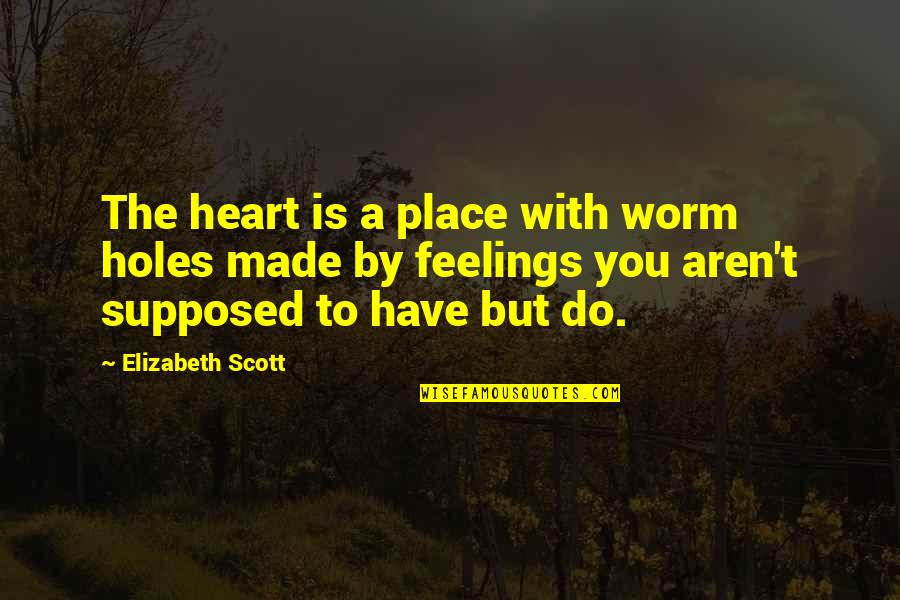 Novel And Author Quotes By Elizabeth Scott: The heart is a place with worm holes Novel And Author Quotes By Elizabeth Scott: The heart is a place with worm holes