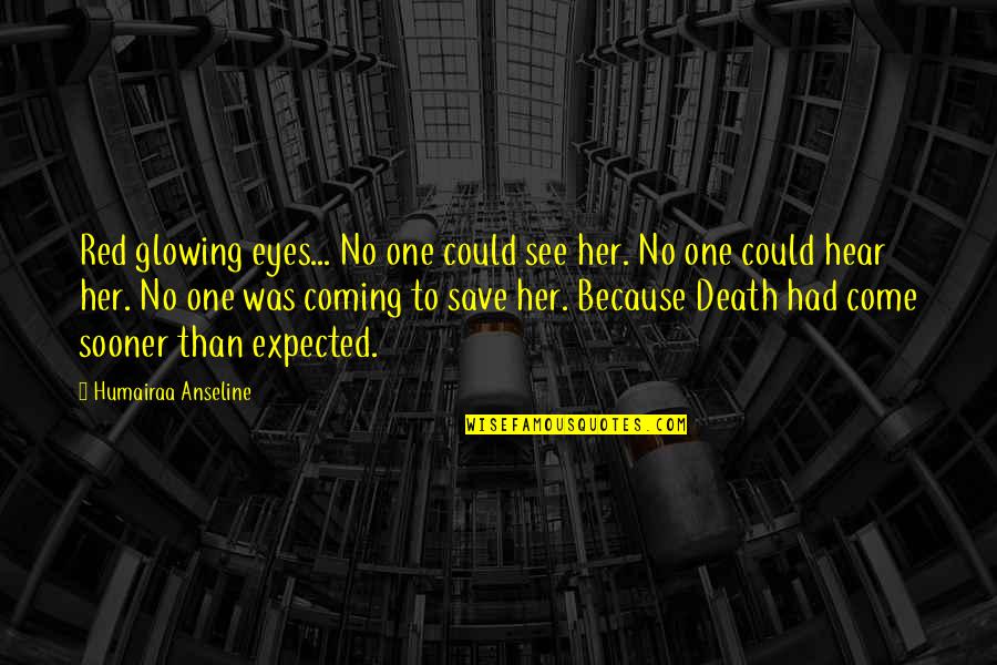 Novel And Author Quotes By Humairaa Anseline: Red glowing eyes... No one could see her. Novel And Author Quotes By Humairaa Anseline: Red glowing eyes... No one could see her.