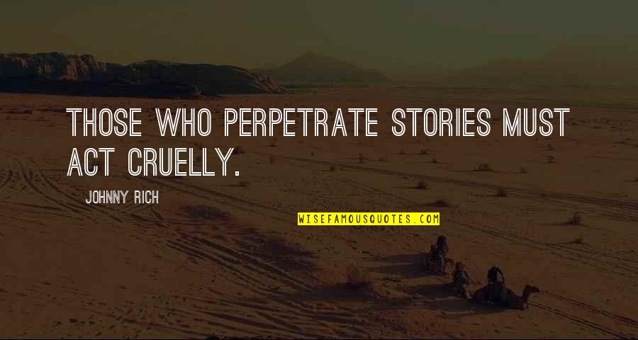 Novel And Author Quotes By Johnny Rich: Those who perpetrate stories must act cruelly. Novel And Author Quotes By Johnny Rich: Those who perpetrate stories must act cruelly.