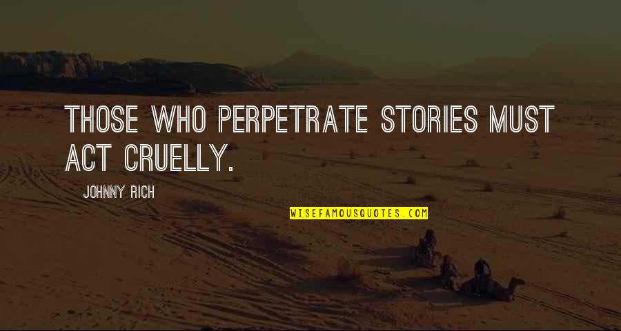 Novel And Author Quotes By Johnny Rich: Those who perpetrate stories must act cruelly.