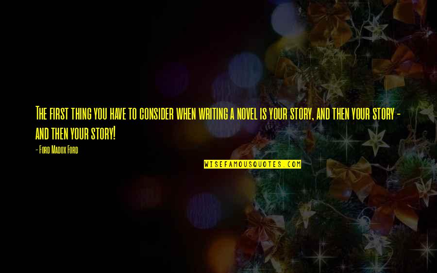Novel And Story Quotes By Ford Madox Ford: The first thing you have to consider when Novel And Story Quotes By Ford Madox Ford: The first thing you have to consider when