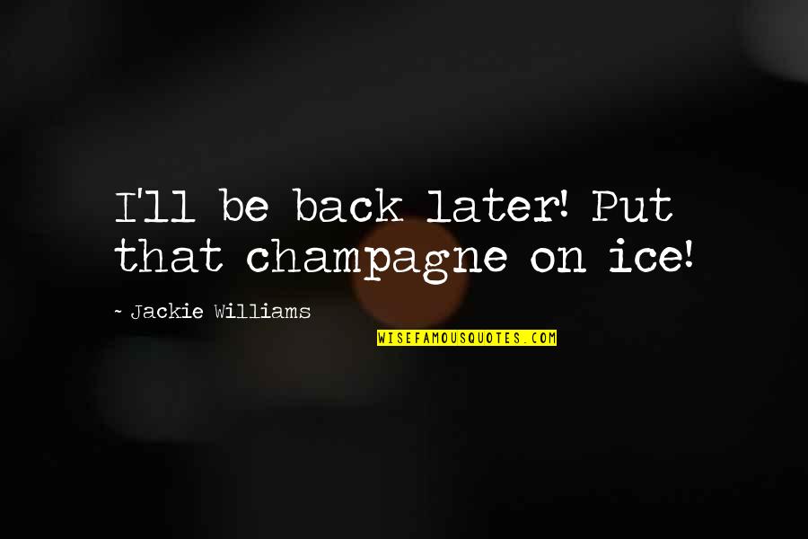 Novel Love Quotes By Jackie Williams: I'll be back later! Put that champagne on