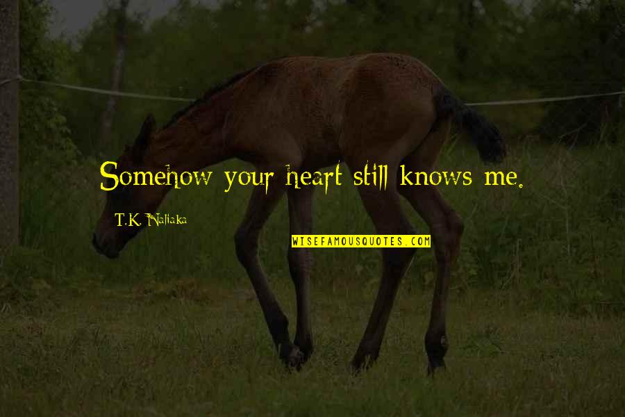 Novel Love Quotes By T.K. Naliaka: Somehow your heart still knows me.