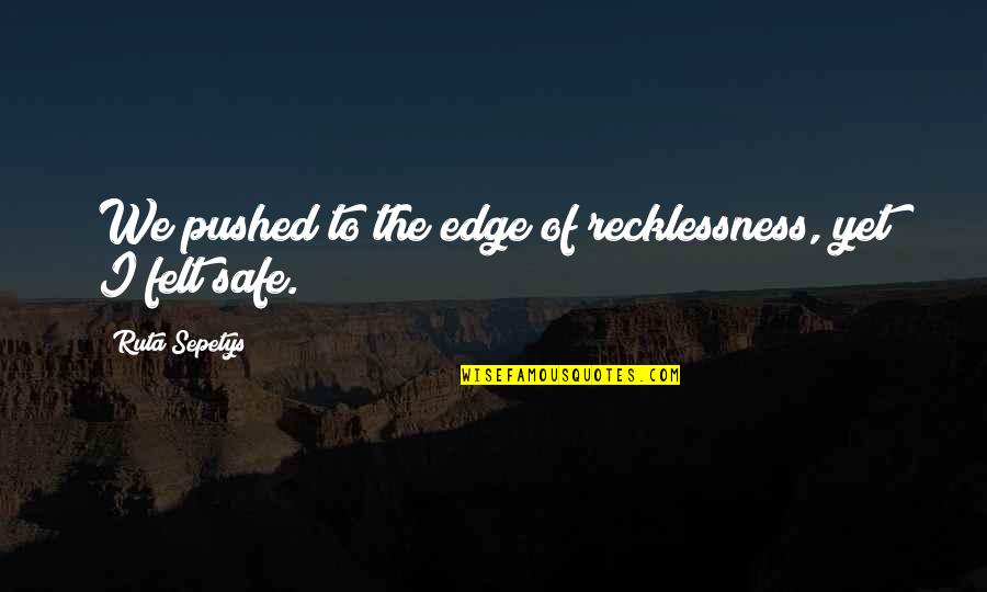 Novel Lovers Quotes By Ruta Sepetys: We pushed to the edge of recklessness, yet