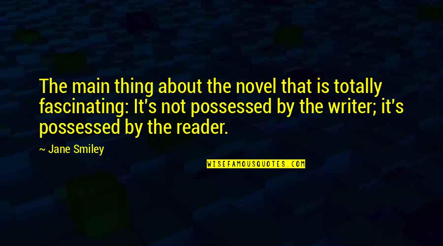 Novel Reader Quotes By Jane Smiley: The main thing about the novel that is