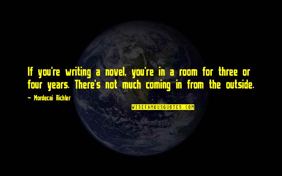 Novel Room Quotes By Mordecai Richler: If you're writing a novel, you're in a