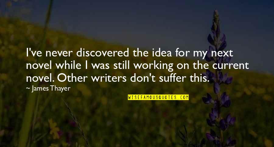 Novel Writers Quotes By James Thayer: I've never discovered the idea for my next Novel Writers Quotes By James Thayer: I've never discovered the idea for my next