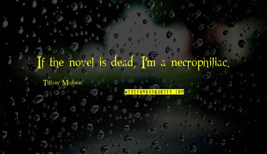 Novel Writers Quotes By Tiffany Madison: If the novel is dead, I'm a necrophiliac. Novel Writers Quotes By Tiffany Madison: If the novel is dead, I'm a necrophiliac.